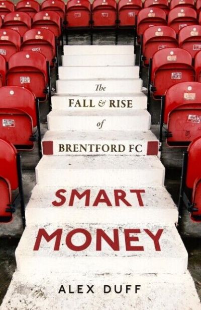 Smart Money The Fall and Rise of Brentford FC by Alex Duff